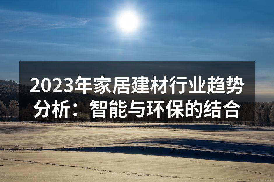 2023年家居建材行业趋势分析：智能与环保的结合